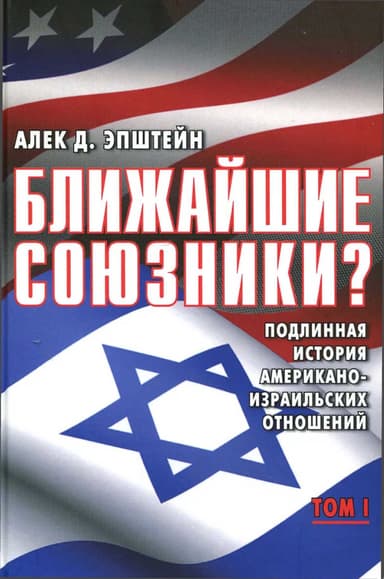 Ближайшие союзники? Подлинная история американо-израильских отношений. Том I. Эпоха межгосударственных войн: от Второй мировой до Войны Судного дня.